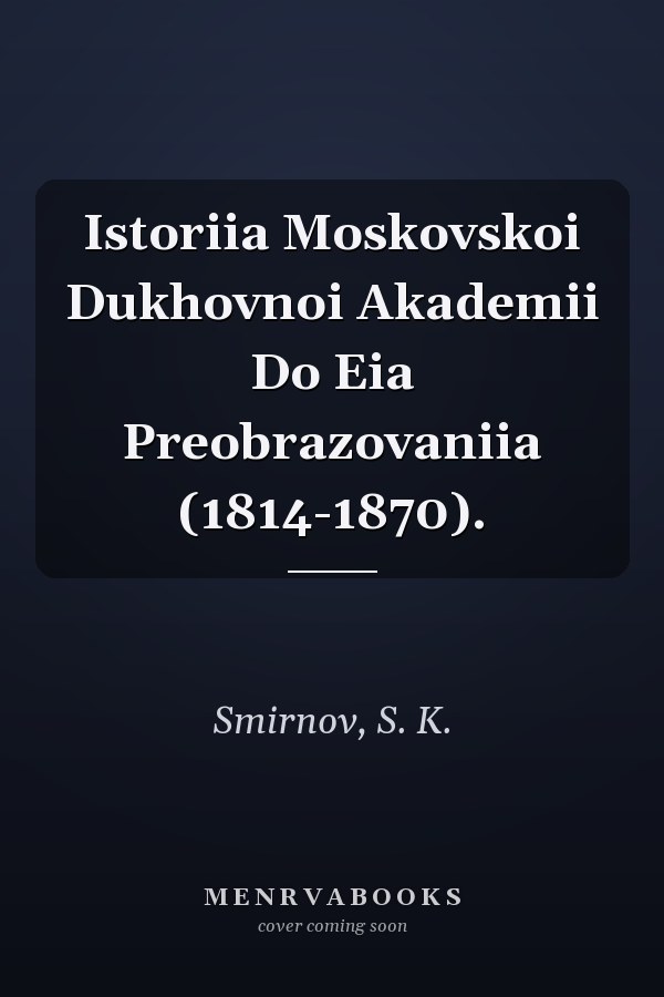 Istoriia Moskovskoi Dukhovnoi Akademii Do Eia Preobrazovaniia (1814-1870).