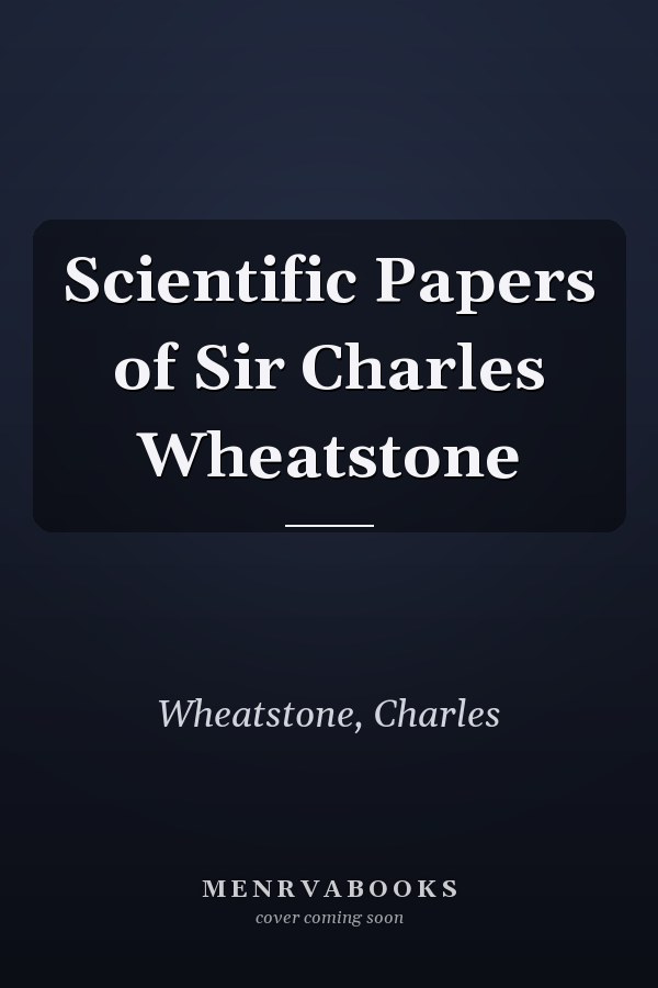 Scientific Papers of Sir Charles Wheatstone
