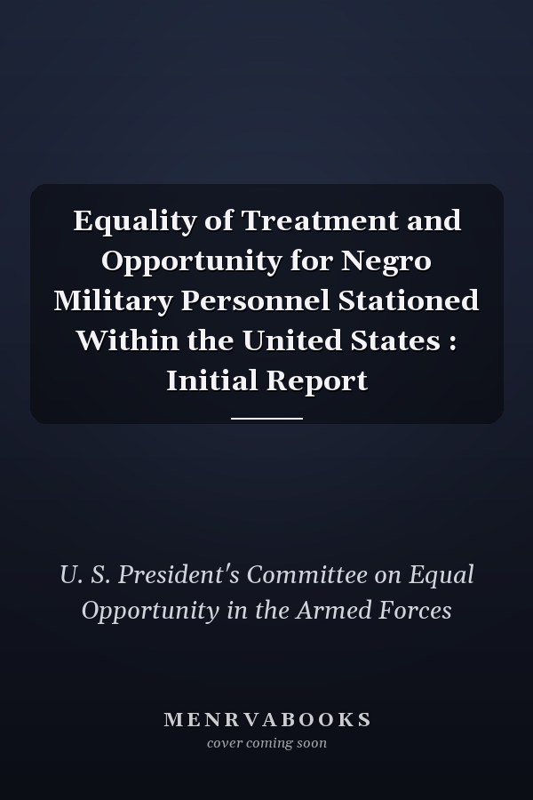 Equality of Treatment and Opportunity for Negro Military Personnel Stationed Within the United States : Initial Report