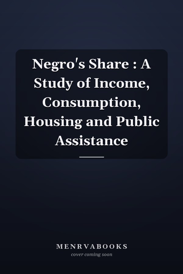 Negro's Share : A Study of Income, Consumption, Housing and Public Assistance