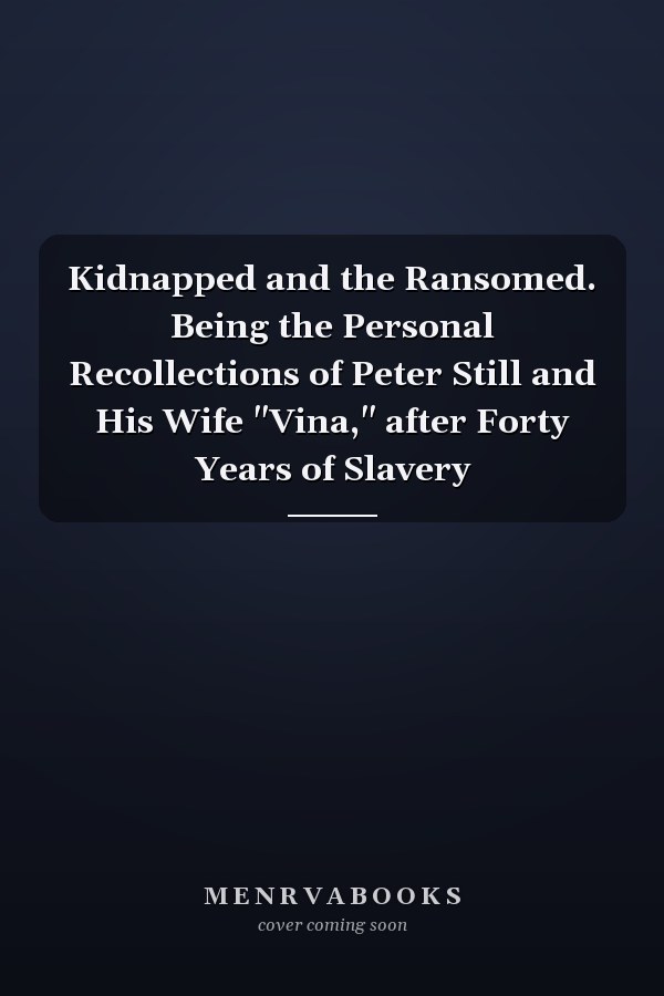 Kidnapped and the Ransomed. Being the Personal Recollections of Peter Still and His Wife "Vina," after Forty Years of Slavery
