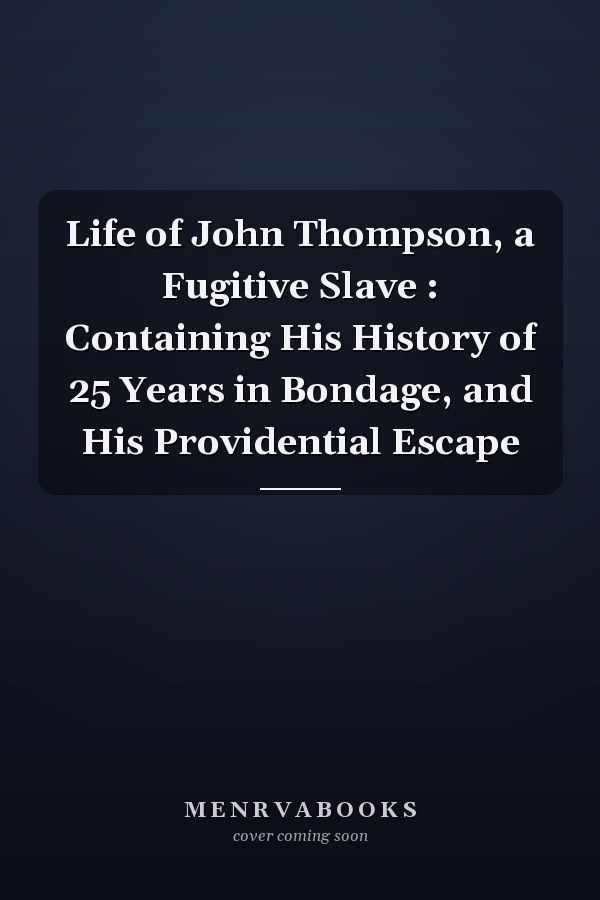 Life of John Thompson, a Fugitive Slave : Containing His History of 25 Years in Bondage, and His Providential Escape