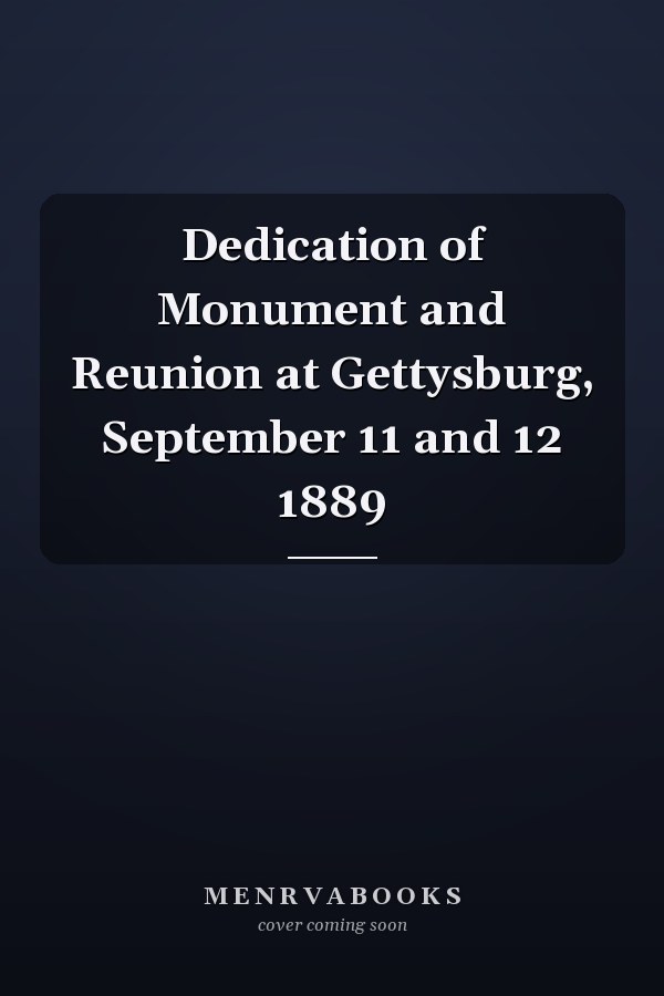 Dedication of Monument and Reunion at Gettysburg, September 11 and 12 1889