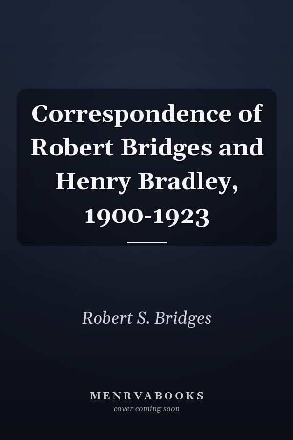 Correspondence of Robert Bridges and Henry Bradley, 1900-1923