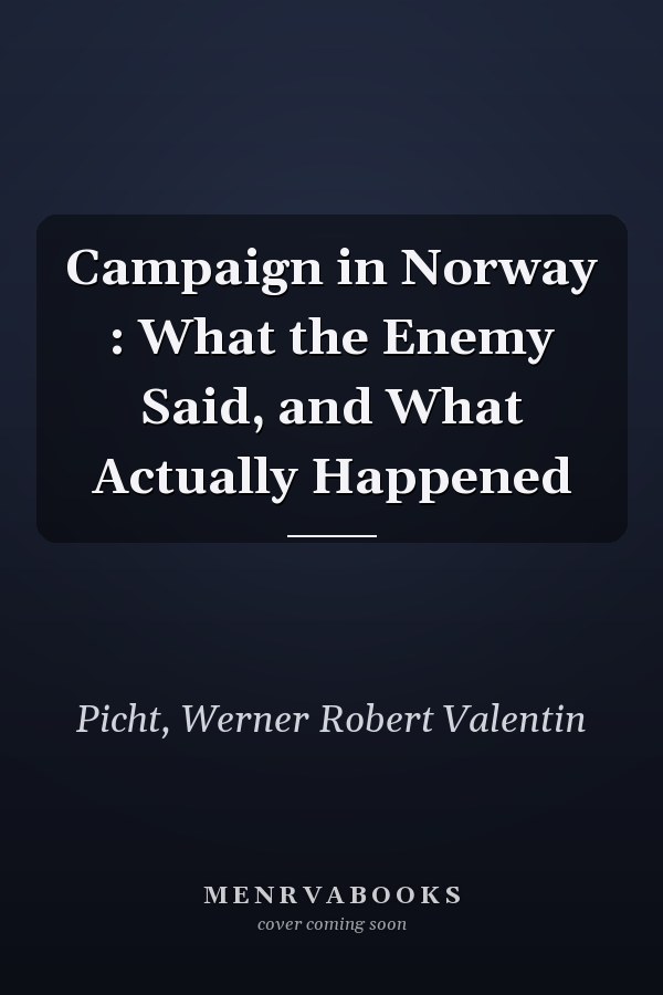 Campaign in Norway : What the Enemy Said, and What Actually Happened