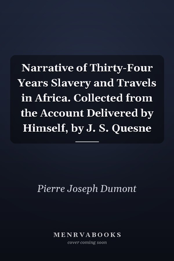 Narrative of Thirty-Four Years Slavery and Travels in Africa. Collected from the Account Delivered by Himself, by J. S. Quesne