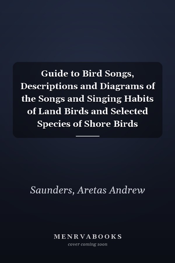 Guide to Bird Songs, Descriptions and Diagrams of the Songs and Singing Habits of Land Birds and Selected Species of Shore Birds