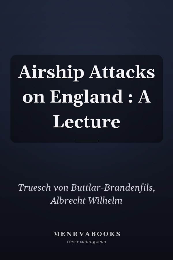 Airship Attacks on England : A Lecture