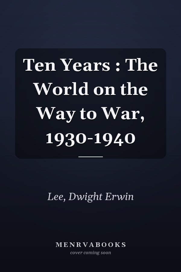 Ten Years : The World on the Way to War, 1930-1940