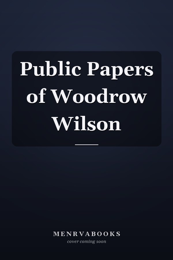Public Papers of Woodrow Wilson