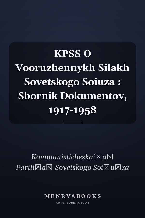 KPSS O Vooruzhennykh Silakh Sovetskogo Soiuza : Sbornik Dokumentov, 1917-1958
