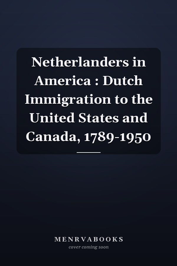 Netherlanders in America : Dutch Immigration to the United States and Canada, 1789-1950