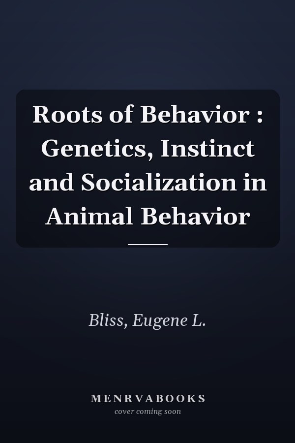 Roots of Behavior : Genetics, Instinct and Socialization in Animal Behavior
