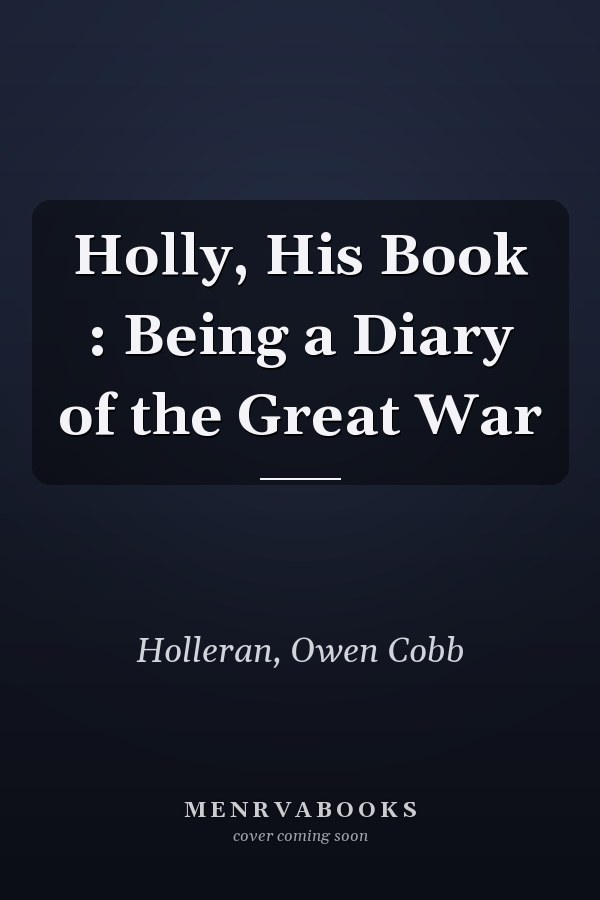 Holly, His Book : Being a Diary of the Great War
