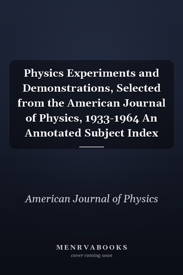 Physics Experiments and Demonstrations, Selected from the American Journal of Physics, 1933-1964 An Annotated Subject Index