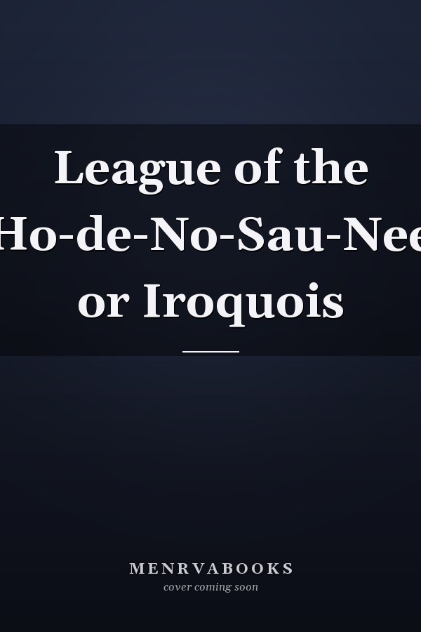 League of the Ho-de-No-Sau-Nee or Iroquois