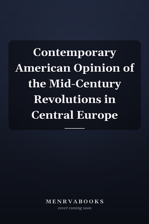 Contemporary American Opinion of the Mid-Century Revolutions in Central Europe