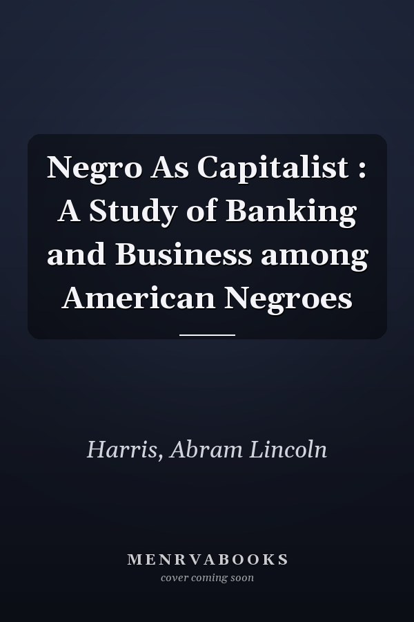 Negro As Capitalist : A Study of Banking and Business among American Negroes