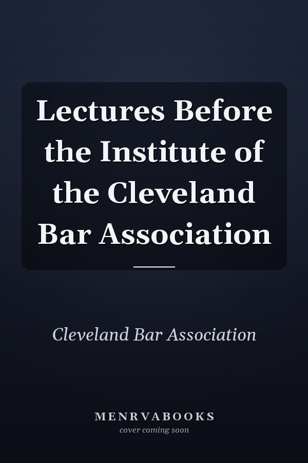 Lectures Before the Institute of the Cleveland Bar Association