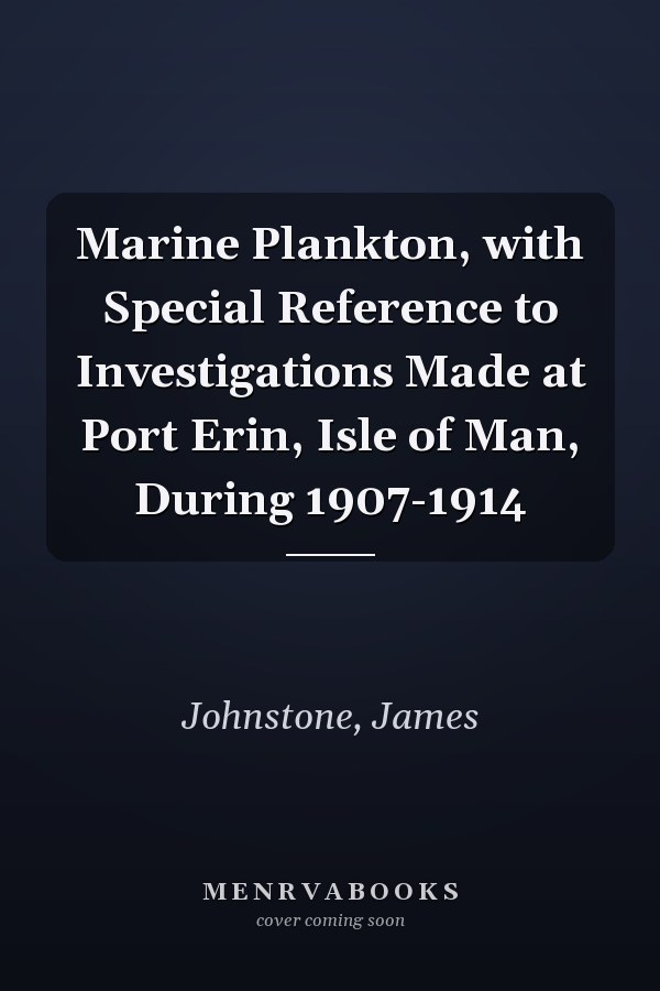 Marine Plankton, with Special Reference to Investigations Made at Port Erin, Isle of Man, During 1907-1914