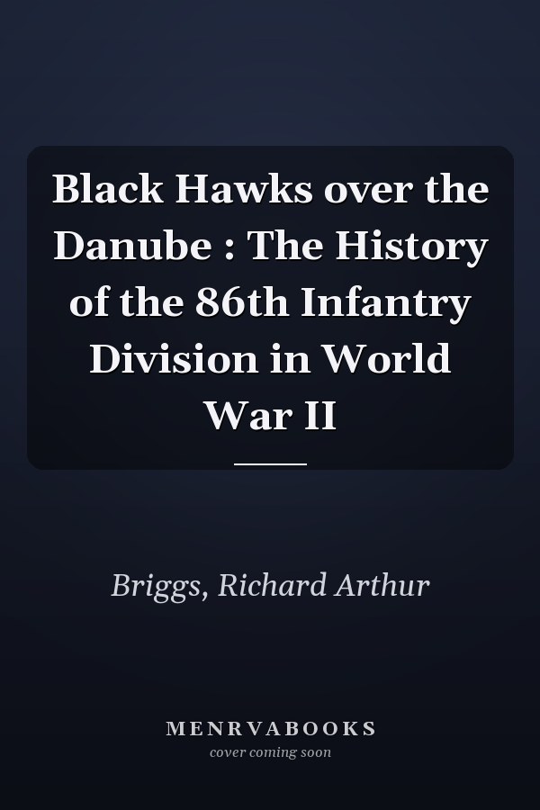 Black Hawks over the Danube : The History of the 86th Infantry Division in World War II