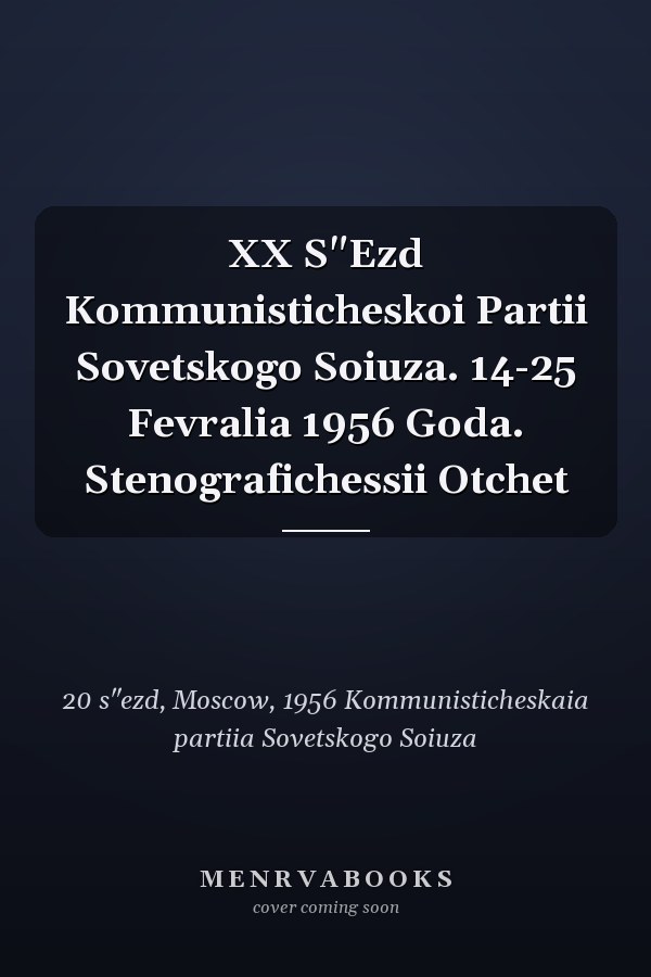 XX S"Ezd Kommunisticheskoi Partii Sovetskogo Soiuza. 14-25 Fevralia 1956 Goda. Stenografichessii Otchet