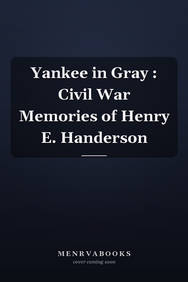 Yankee in Gray : Civil War Memories of Henry E. Handerson