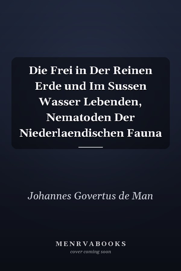 Die Frei in Der Reinen Erde und Im Sussen Wasser Lebenden, Nematoden Der Niederlaendischen Fauna
