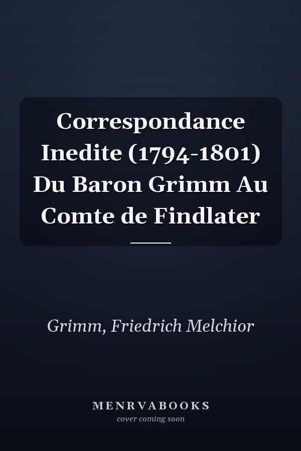 Correspondance Inedite (1794-1801) Du Baron Grimm Au Comte de Findlater