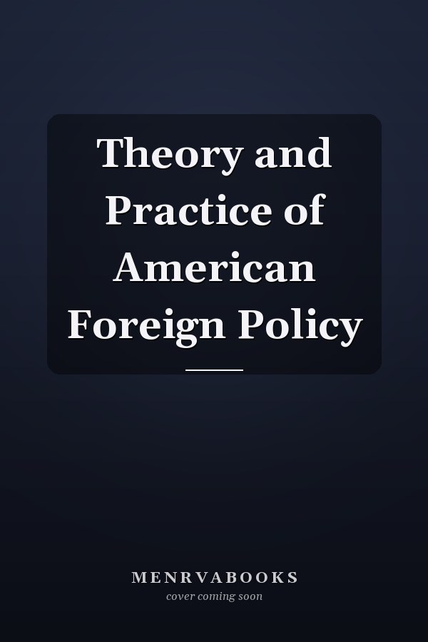 Theory and Practice of American Foreign Policy