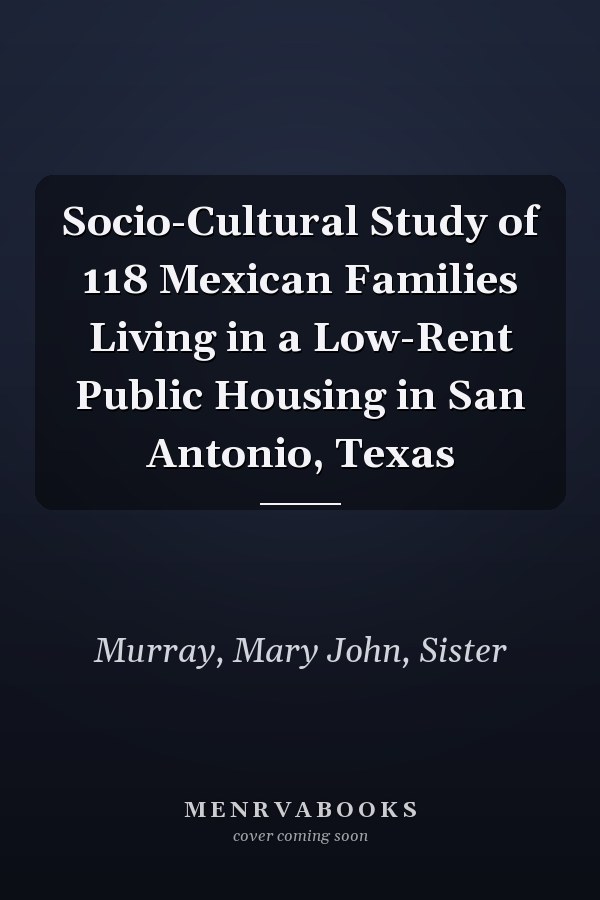 Socio-Cultural Study of 118 Mexican Families Living in a Low-Rent Public Housing in San Antonio, Texas