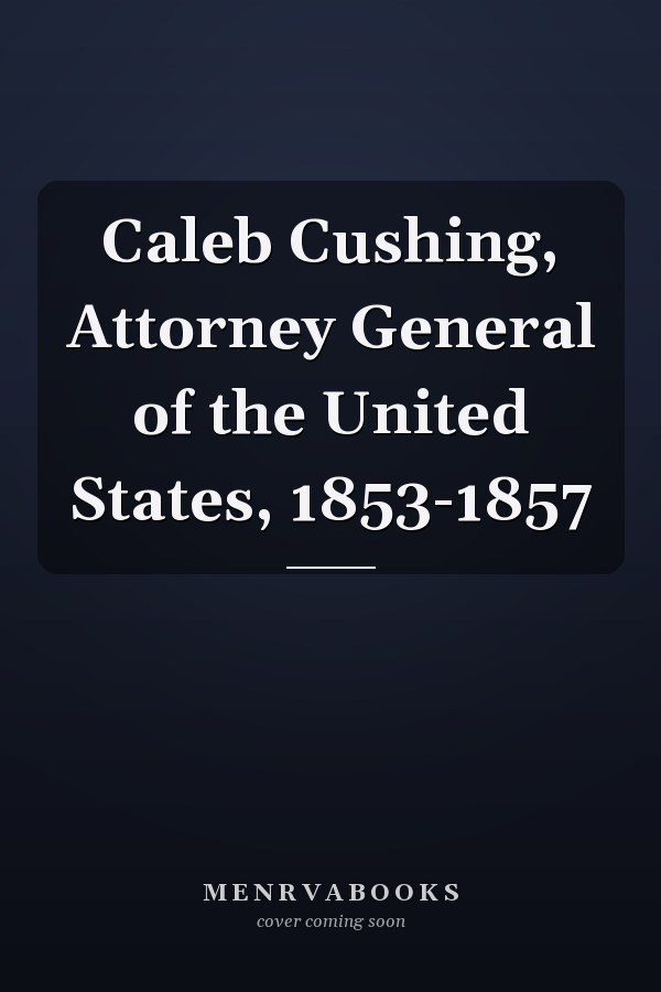 Caleb Cushing, Attorney General of the United States, 1853-1857