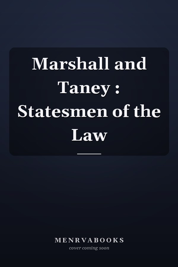 Marshall and Taney : Statesmen of the Law