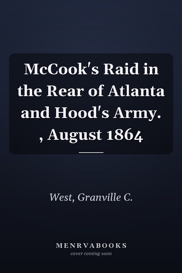McCook's Raid in the Rear of Atlanta and Hood's Army. , August 1864