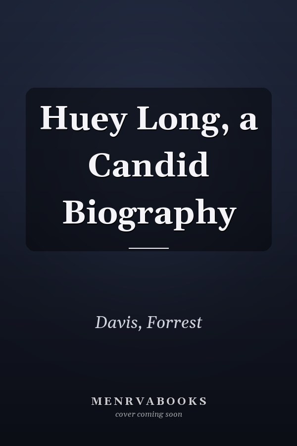 Huey Long, a Candid Biography