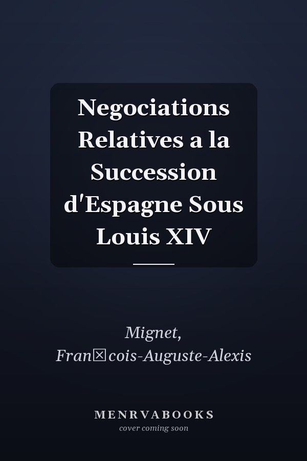 Negociations Relatives a la Succession d'Espagne Sous Louis XIV