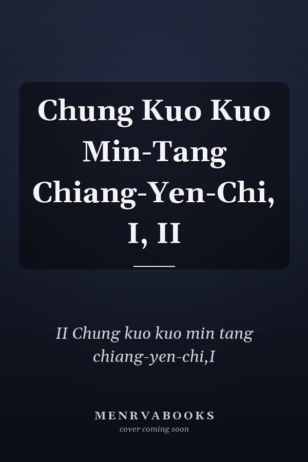 Chung Kuo Kuo Min-Tang Chiang-Yen-Chi, I, II