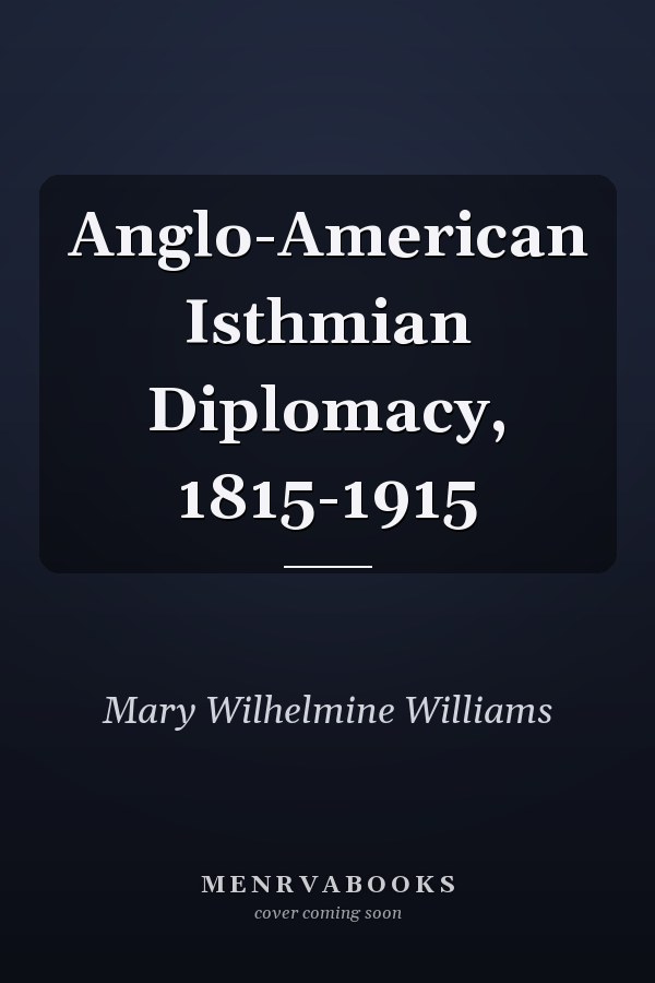 Anglo-American Isthmian Diplomacy, 1815-1915
