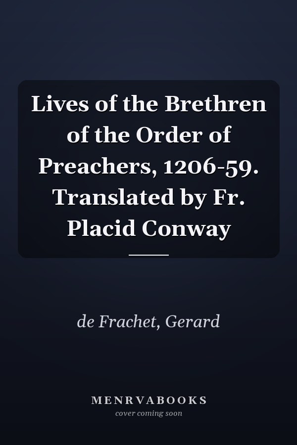 Lives of the Brethren of the Order of Preachers, 1206-59. Translated by Fr. Placid Conway