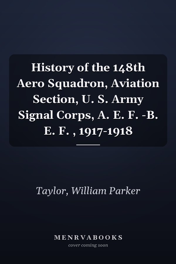 History of the 148th Aero Squadron, Aviation Section, U. S. Army Signal Corps, A. E. F. -B. E. F. , 1917-1918
