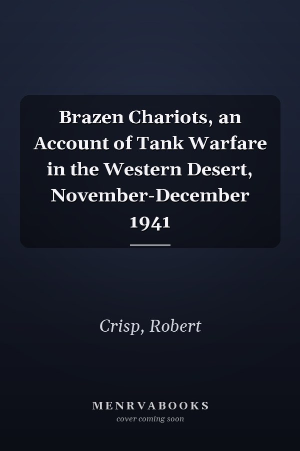Brazen Chariots, an Account of Tank Warfare in the Western Desert, November-December 1941