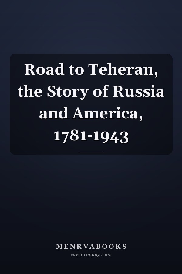 Road to Teheran, the Story of Russia and America, 1781-1943