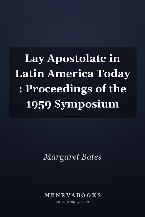 Lay Apostolate in Latin America Today : Proceedings of the 1959 Symposium
