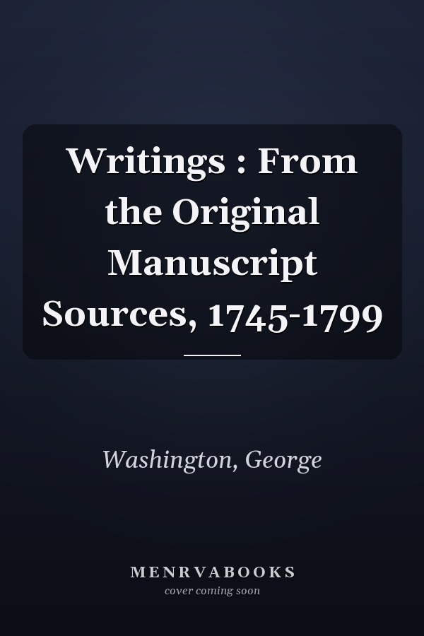 Writings : From the Original Manuscript Sources, 1745-1799