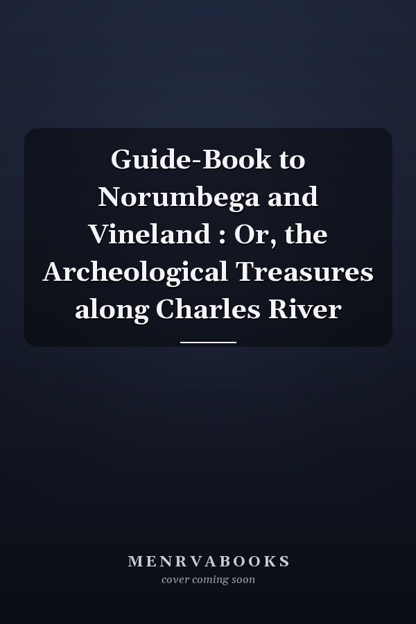 Guide-Book to Norumbega and Vineland : Or, the Archeological Treasures along Charles River