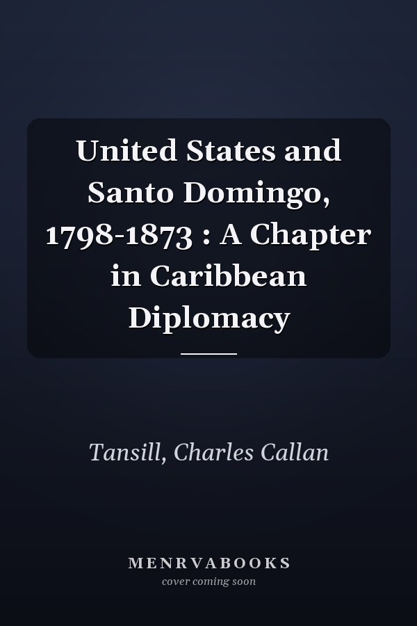 United States and Santo Domingo, 1798-1873 : A Chapter in Caribbean Diplomacy