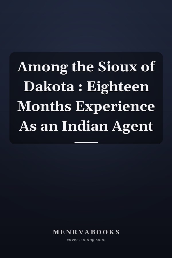 Among the Sioux of Dakota : Eighteen Months Experience As an Indian Agent