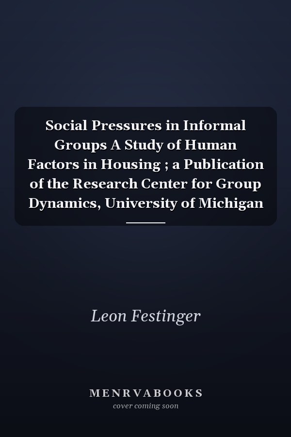 Social Pressures in Informal Groups A Study of Human Factors in Housing ; a Publication of the Research Center for Group Dynamics, University of Michigan