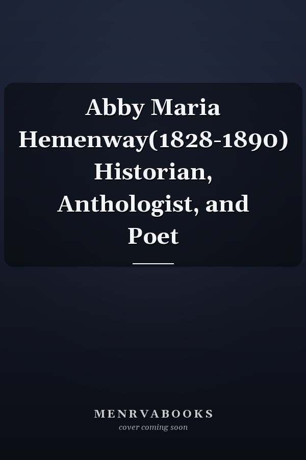 Abby Maria Hemenway(1828-1890) Historian, Anthologist, and Poet