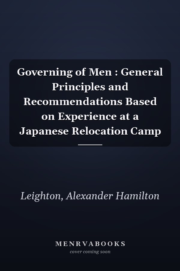 Governing of Men : General Principles and Recommendations Based on Experience at a Japanese Relocation Camp